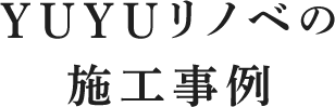 YUYUリノベの施工事例