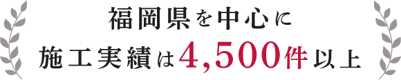 福岡県を中心に施工実績は4,500件以上