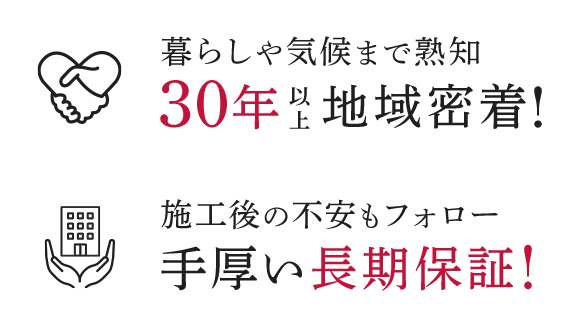 暮らしや気候まで熟知.30年以上地域密着!/施工後の不安もフォロー.手厚い長期保証！