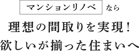 マンションリノベなら理想の間取りを実現！欲しいが揃った住まいへ